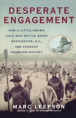 Desperate Engagement: How a Little-Known Civil War Battle Saved Washington, D.C., and Changed American History - Leepson, Marc, Mr.