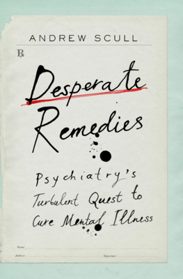 Desperate Remedies: Psychiatry's Turbulent Quest to Cure Mental Illness - Scull, Andrew