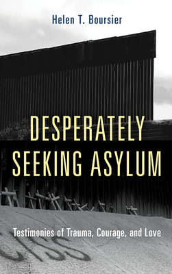 Desperately Seeking Asylum: Testimonies of Trauma, Courage, and Love - Boursier, Helen T, St.