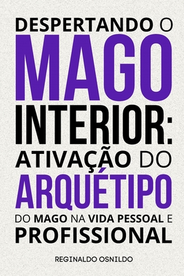 Despertando o mago interior: ativa??o do arqu?tipo do Mago na vida pessoal e profissional - Osnildo, Reginaldo