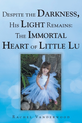 Despite the Darkness, His Light Remains: The Immortal Heart of Little Lu - Vanderwood, Rachel