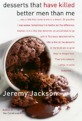 Desserts That Have Killed Better Men Than Me: A Sweet Tooth's Most Wanted Recipes - Jackson, Jeremy