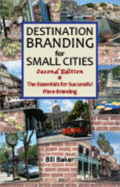 Destination Branding for Small Cities: The Essentials for Successful Place Branding - Baker, Bill