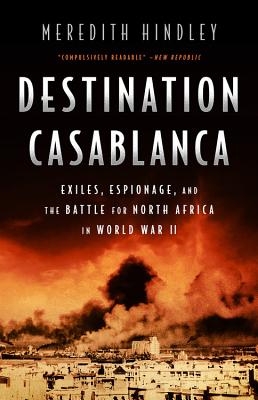 Destination Casablanca: Exile, Espionage, and the Battle for North Africa in World War II - Hindley, Meredith
