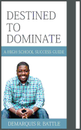 Destined to Dominate: A High School Success Guide