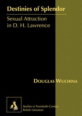 Destinies of Splendor: Sexual Attraction in D. H. Lawrence - Radell, Karen Marguerite (Editor), and Wuchina, Douglas