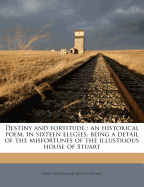Destiny and Fortitude: An Historical Poem, in Sixteen Elegies, Being a Detail of the Misfortunes of the Illustrious House of Stuart