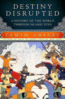 Destiny Disrupted: A History of the World Through Islamic Eyes - Ansary, Tamim