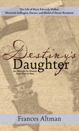 Destiny's Daughter: Highlighting the life of Mary Edwards Walker, Maverick Suffragist, Doctor, and Medal of Honor Recipient: An Advocate for Women from Then to Now