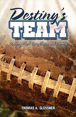 Destiny's Team: A Story about Love, Choices and Eternity - Glessner, Thomas A