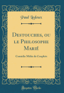 Destouches, Ou Le Philosophe Mari: Comdie Mle de Couplets (Classic Reprint)