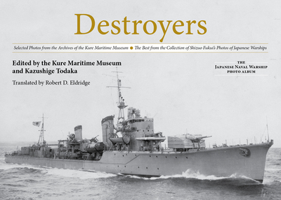 Destroyers: Selected Photos from the Archives of the Kure Maritime Museum, the Best from the Collection of Shizuo Fukui's Photos of Japanese Warships - Todaka, Kazushige (Editor), and Eldridge, Robert D (Translated by)