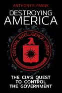 Destroying America: The CIA's Quest to Control the Government