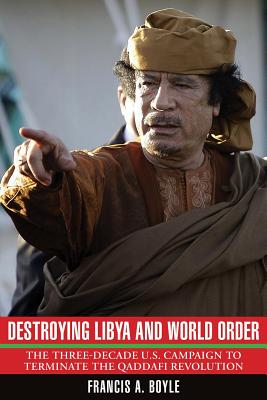 Destroying Libya and World Order: The Three-decade U.S. Campaign to Reverse the Qaddafi Revolution - Boyle, Francis A.