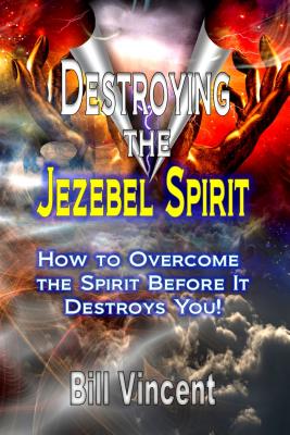 Destroying the Jezebel Spirit: How to Overcome the Spirit Before It Destroys You! - Vincent, Bill