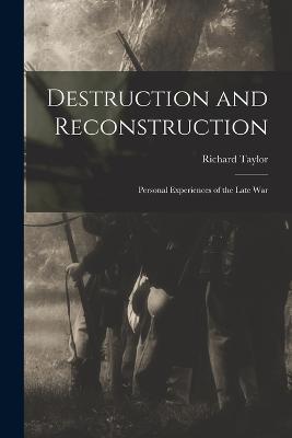 Destruction and Reconstruction: Personal Experiences of the Late War - Taylor, Richard