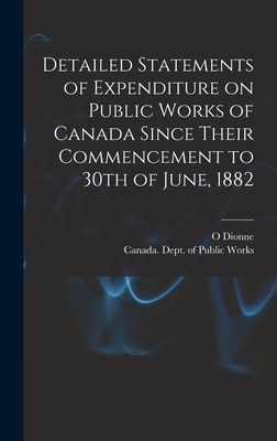 Detailed Statements of Expenditure on Public Works of Canada Since Their Commencement to 30th of June, 1882 [microform] - Dionne, O, and Canada Dept of Public Works (Creator)
