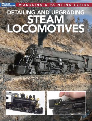 Detailing and Upgrading Steam Locomotives: Modeling & Painting Series - Model Railroader (Editor)