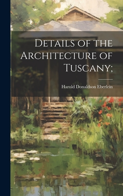 Details of the Architecture of Tuscany; - Eberlein, Harold Donaldson