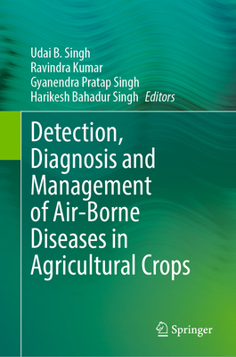 Detection, Diagnosis and Management of Air-Borne Diseases in Agricultural Crops - Singh, Udai B. (Editor), and Kumar, Ravindra (Editor), and Singh, Gyanendra Pratap (Editor)