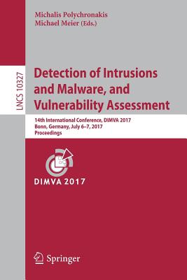 Detection of Intrusions and Malware, and Vulnerability Assessment: 14th International Conference, Dimva 2017, Bonn, Germany, July 6-7, 2017, Proceedings - Polychronakis, Michalis (Editor), and Meier, Michael (Editor)