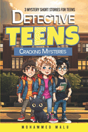 Detective Teens Cracking Mysteries: 3 Mystery Short Stories for Teens: Teen Detectives Crack the Cases, Stories Collection, Thrilling, Humor, Adventurous Age 13-18