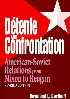 Detente and Confrontation: American-Soviet Relations from Nixon to Reagan - Garthoff, Raymond, L.