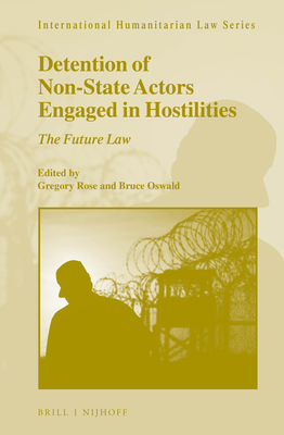 Detention of Non-State Actors Engaged in Hostilities: The Future Law - Rose, Gregory (Editor), and Oswald, Bruce (Editor)