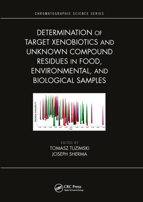 Determination of Target Xenobiotics and Unknown Compound Residues in Food, Environmental, and Biological Samples - Tuzimski, Tomasz (Editor), and Sherma, Joseph (Editor)