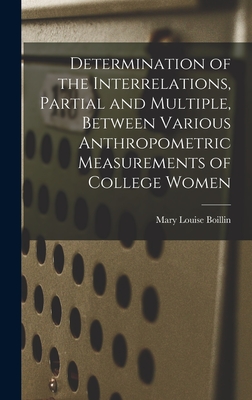 Determination of the Interrelations, Partial and Multiple, Between Various Anthropometric Measurements of College Women - Boillin, Mary Louise 1895-