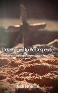 Determined to Be Desperate: Developing a deep seated desperation for Jesus Christ