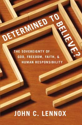 Determined to Believe?: The Sovereignty of God, Freedom, Faith, and Human Responsibility - Lennox, John C
