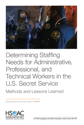Determining Staffing Needs for Administrative, Professional, and Technical Workers in the U.S. Secret Service: Methods and Lessons Learned - Schulker, David, and Lim, Nelson, and Robbert, Albert A