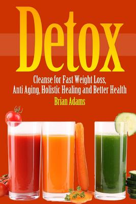 Detox: Cleanse for Fast Weight Loss, Anti Aging, Holistic Healing, and Better Health - Adams, Brian, Dr.