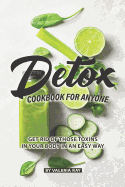 Detox Cookbook for Anyone: Get Rid of Those Toxins in Your Body in An Easy Way