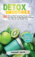 Detox Smoothies: 50 Nutrient-Rich Smoothies Recipes That Can Help You to Beat Bloating, Cleanse Your Colon & Lose Weight Fast (2nd edition)