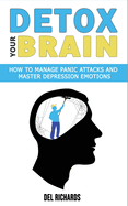 Detox Your Brain: How to Manage Panic Attacks and Master Depression Emotions, Control Unwanted Intrusive Anxious Thoughts. Overcome OCD and Obsessive-Compulsive Behaviour with a Cognitive Therapy