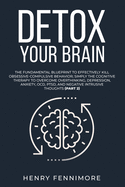 Detox Your Brain: The Fundamental Blueprint to Effectively Kill Obsessive-Compulsive Behavior; Simply the Cognitive Therapy to Overcome Overthinking, Depression, Anxiety, OCD, PTSD, and Negative Intrusive Thoughts (Part 2)