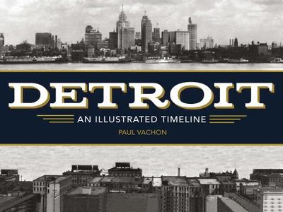 Detroit: An Illustrated Timeline - Vachon, Paul