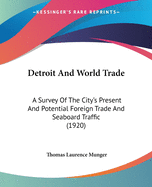 Detroit And World Trade: A Survey Of The City's Present And Potential Foreign Trade And Seaboard Traffic (1920)