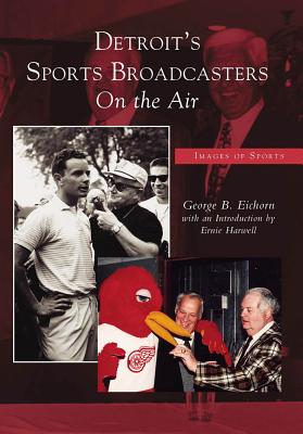 Detroit's Sports Broadcasters: On the Air - Eichorn, George B, and Harwell, Introduction By Ernie