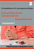 Deutsch Pflege B1-B2: AUFNAHMEBERICHT UND BIOGRAPHIEBERICHT. PRFUNGSVORBEREITUNG.: Arbeitsheft 2: 12 prfungshnliche Modelltests mit Lsungsvorschlgen