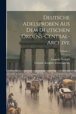 Deutsche Adelsproben Aus Dem Deutschen Ordens-Central-Archive; Volume 4 - Zentralarchiv, Teutonic Knights, and Nedopil, Leopold