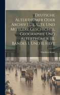 Deutsche Alterth?mer Oder Archiv F?r Alte Und Mittlere Geschichte, Geographie Und Alterth?mer, III. Bandes I. Und II. Heft