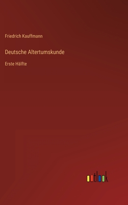 Deutsche Altertumskunde: Erste H?lfte - Kauffmann, Friedrich