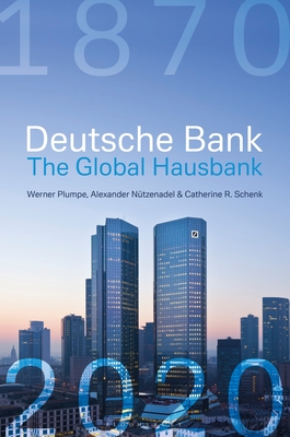 Deutsche Bank: The Global Hausbank, 1870 - 2020 - Plumpe, Werner, and Ntzenadel, Alexander, and Schenk, Catherine
