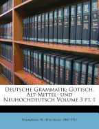 Deutsche Grammatik; Gotisch, Alt-Mittel- Und Neuhochdeutsch Volume 3 PT. 1