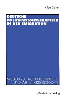 Deutsche Politikwissenschaftler in Der Emigration: Studien Zu Ihrer Akkulturation Und Wirkungsgeschichte. Mit Einer Bibliograpie - Sllner, Alfons