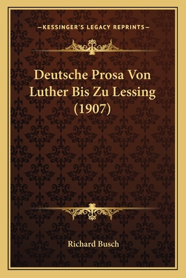 Deutsche Prosa Von Luther Bis Zu Lessing (1907) - Busch, Richard (Editor)