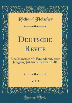 Deutsche Revue, Vol. 3: Eine Monatschrift; Einunddrei?igster Jahrgang; Juli Bis September, 1906 (Classic Reprint) - Fleischer, Richard, M.D.